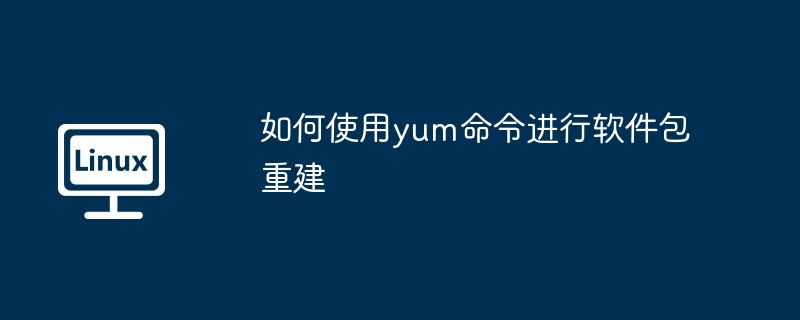 如何使用yum命令进行软件包重建