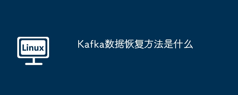 Kafka数据恢复方法是什么