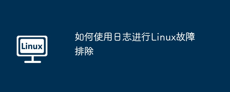 如何使用日志进行Linux故障排除