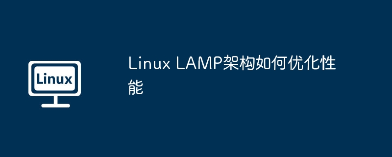 Linux LAMP架构如何优化性能