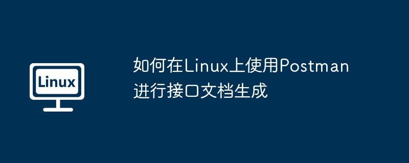 如何在Linux上使用Postman进行接口文档生成