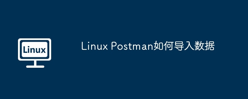 Linux Postman如何导入数据