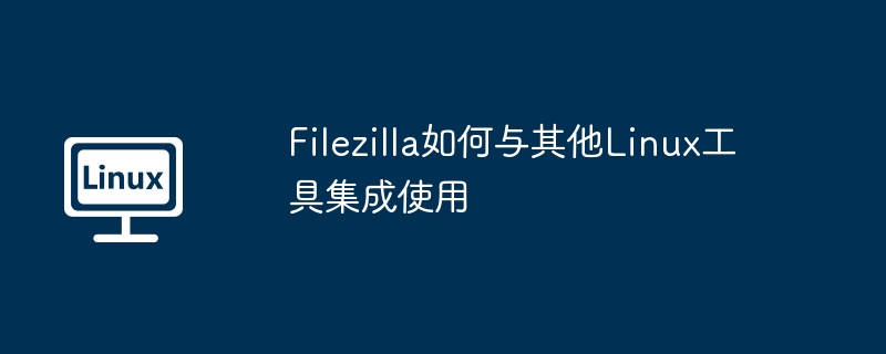filezilla如何与其他linux工具集成使用