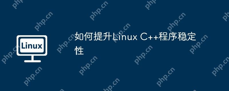 如何提升Linux C++程序稳定性