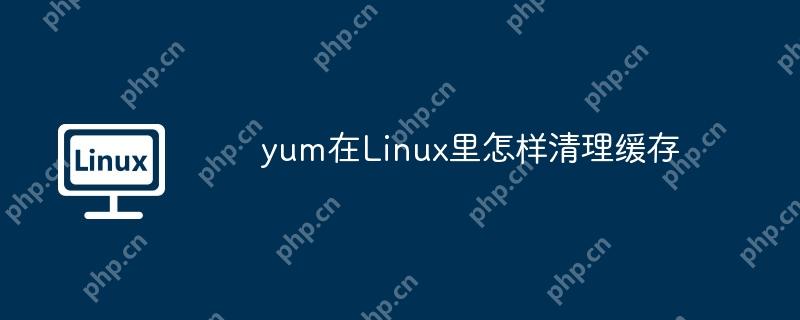 yum在Linux里怎样清理缓存