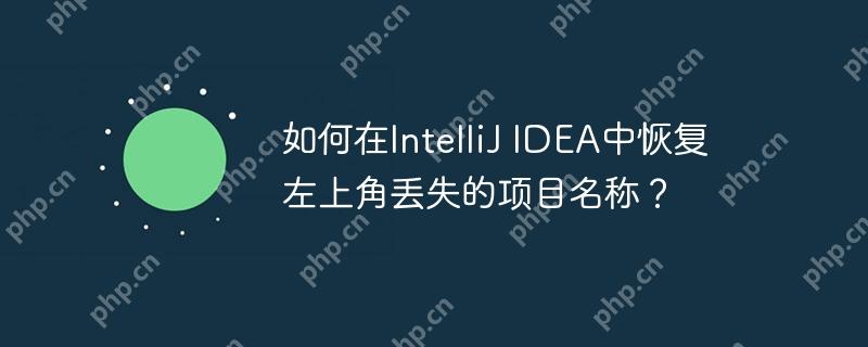 如何在IntelliJ IDEA中恢复左上角丢失的项目名称？