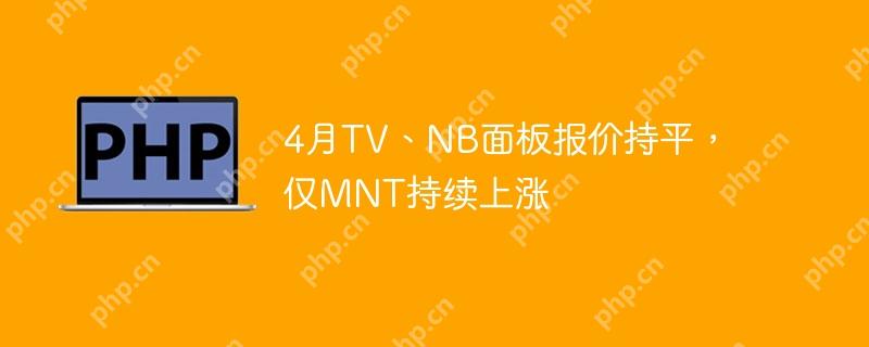 4月TV、NB面板报价持平，仅MNT持续上涨