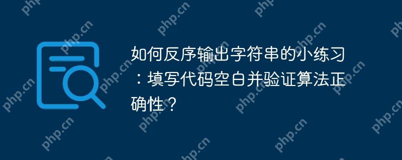 如何反序输出字符串的小练习：填写代码空白并验证算法正确性？
