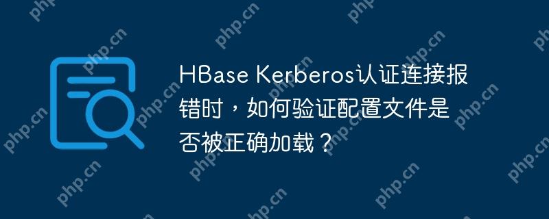 HBase Kerberos认证连接报错时，如何验证配置文件是否被正确加载？