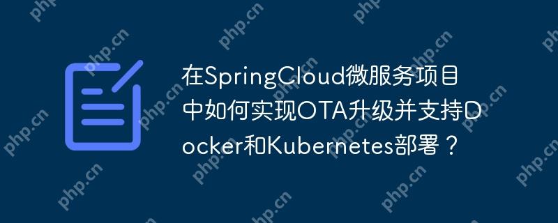 在SpringCloud微服务项目中如何实现OTA升级并支持Docker和Kubernetes部署？