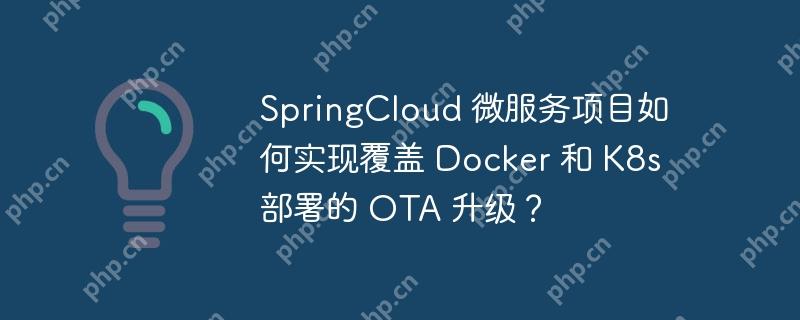 SpringCloud 微服务项目如何实现覆盖 Docker 和 K8s 部署的 OTA 升级？