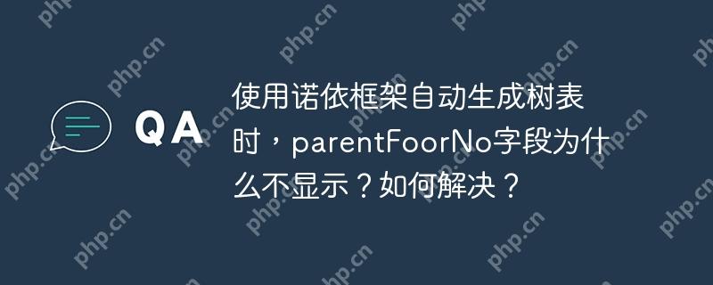 使用诺依框架自动生成树表时，parentFoorNo字段为什么不显示？如何解决？