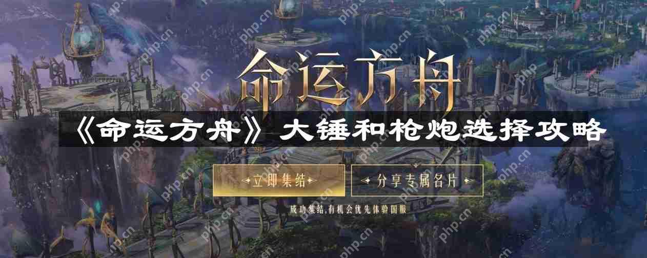 命运方舟大锤和枪炮怎么选-大锤和枪炮选择攻略