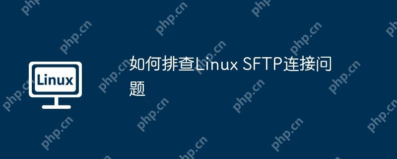 如何排查Linux SFTP连接问题