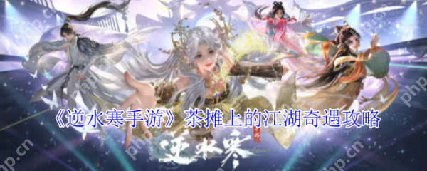 逆水寒手游茶摊上的江湖奇遇怎么做  逆水寒手游茶摊上的江湖奇遇攻略