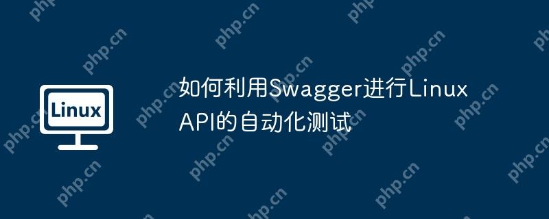 如何利用Swagger进行Linux API的自动化测试