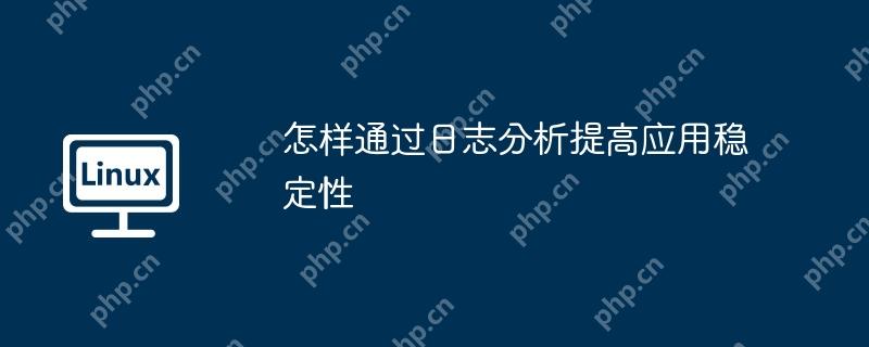 怎样通过日志分析提高应用稳定性