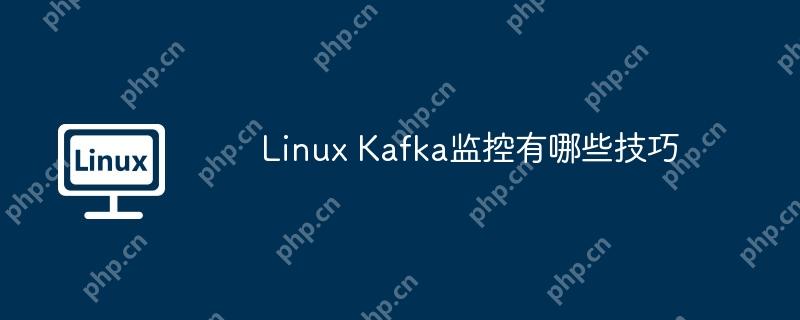 Linux Kafka监控有哪些技巧