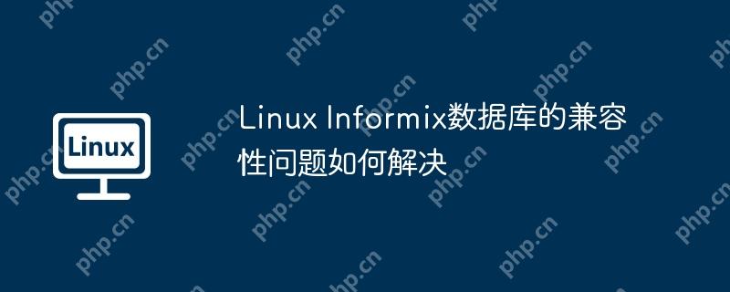 Linux Informix数据库的兼容性问题如何解决