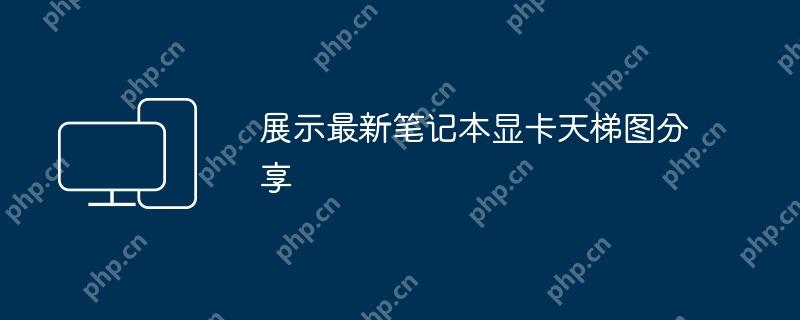 展示最新笔记本显卡天梯图分享