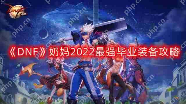 DNF奶妈2022最强毕业装备搭配-奶妈2022最强毕业装备攻略
