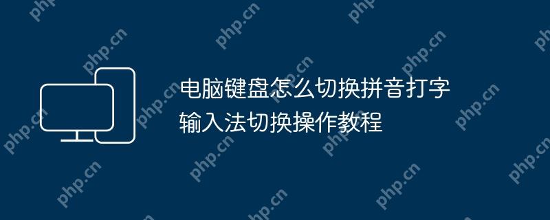 电脑键盘怎么切换拼音打字 输入法切换操作教程