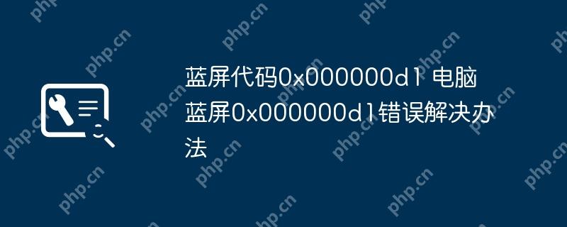 蓝屏代码0x000000d1 电脑蓝屏0x000000d1错误解决办法