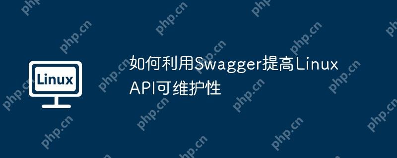 如何利用Swagger提高Linux API可维护性