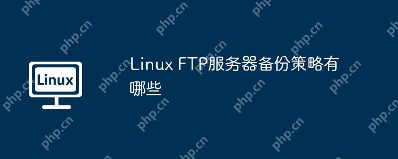 Linux FTP服务器备份策略有哪些