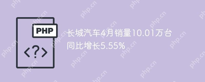 长城汽车4月销量10.01万台 同比增长5.55%