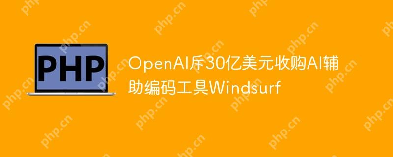 OpenAI斥30亿美元收购AI辅助编码工具Windsurf