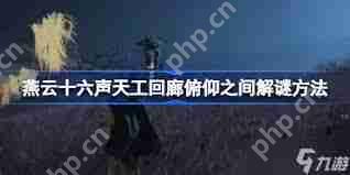 燕云十六声天工回廊俯仰之间如何解谜-燕云十六声天工回廊俯仰之间怎样解开谜题