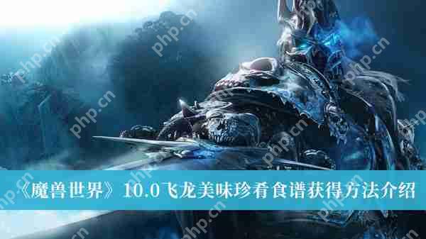 魔兽世界10.0飞龙美味珍肴食谱怎么获得-10.0飞龙美味珍肴食谱获得方法