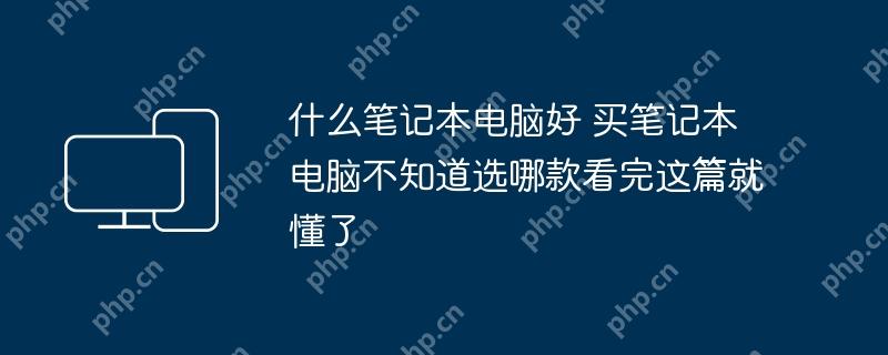什么笔记本电脑好 买笔记本电脑不知道选哪款看完这篇就懂了