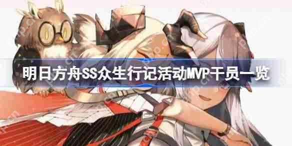 明日方舟SS众生行记活动MVP干员有哪些-明日方舟SS众生行记活动MVP干员一览