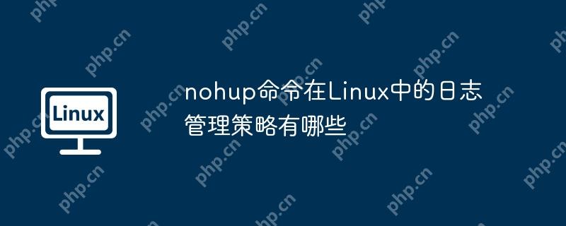 nohup命令在Linux中的日志管理策略有哪些