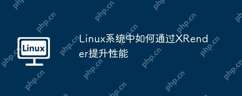 Linux系统中如何通过XRender提升性能
