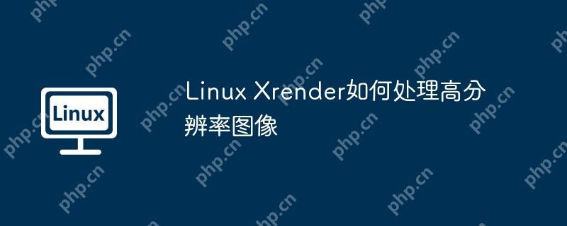 Linux Xrender如何处理高分辨率图像