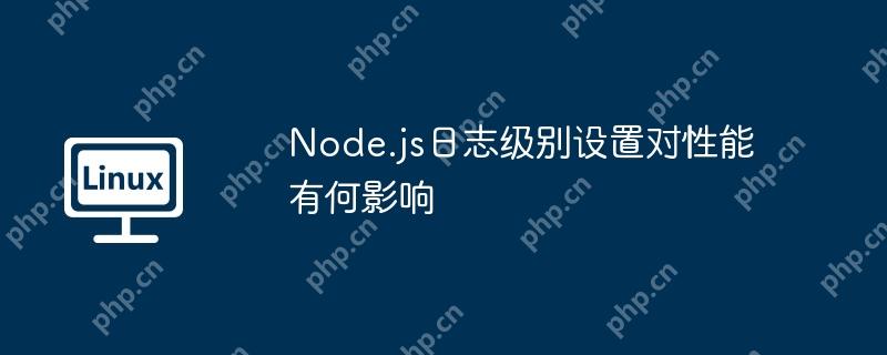 node.js日志级别设置对性能有何影响