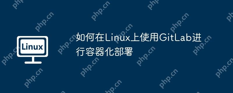 如何在Linux上使用GitLab进行容器化部署
