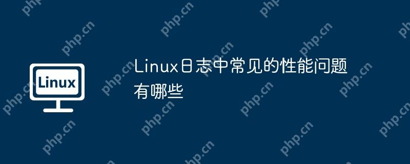 Linux日志中常见的性能问题有哪些