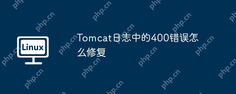 Tomcat日志中的400错误怎么修复