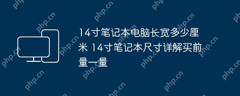 14寸笔记本电脑长宽多少厘米 14寸笔记本尺寸详解买前量一量