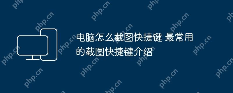 电脑怎么截图快捷键 最常用的截图快捷键介绍