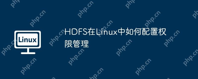 HDFS在Linux中如何配置权限管理