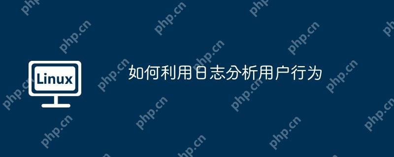 如何利用日志分析用户行为