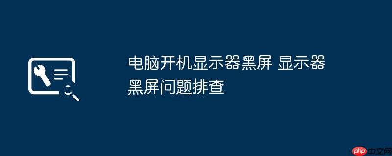电脑开机显示器黑屏 显示器黑屏问题排查
