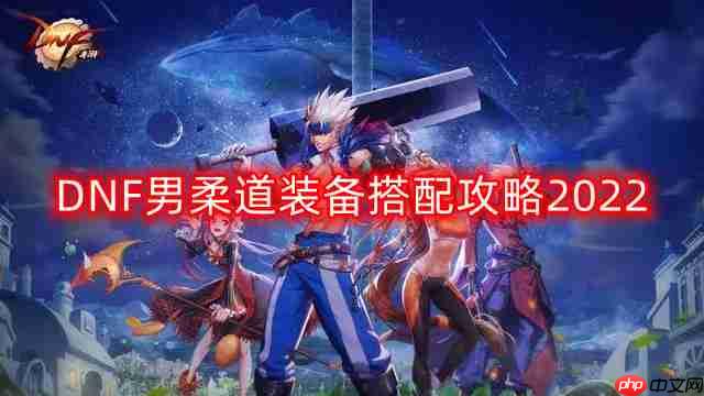 DNF男柔道装备怎么搭配-男柔道装备搭配攻略2022
