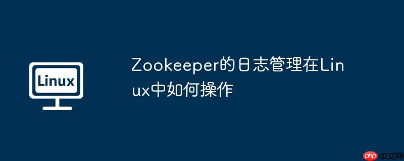 Zookeeper的日志管理在Linux中如何操作