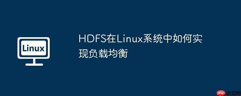HDFS在Linux系统中如何实现负载均衡